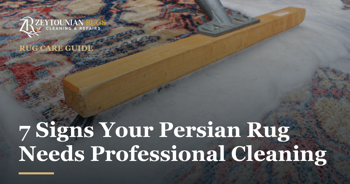 Zeytounian Rug Cleaning & Repair — 7 Signs Your Persian Rug Needs Professional Cleaning